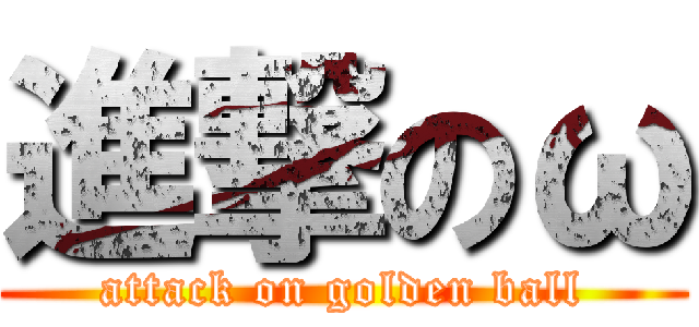 進撃のω (attack on golden ball)