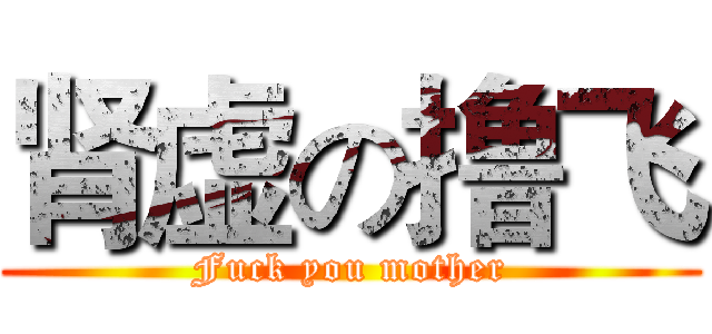 肾虚の撸飞 (Fuck you mother)