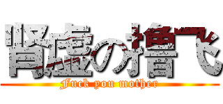 肾虚の撸飞 (Fuck you mother)