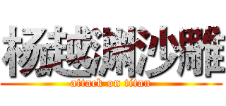 杨越渊沙雕 (attack on titan)
