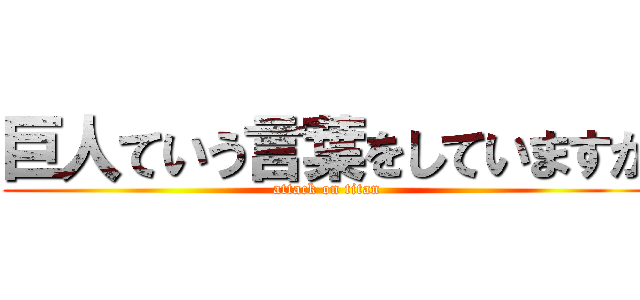 巨人ていう言葉をしていますか (attack on titan)