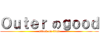 Ｏｕｔｅｒ のｇｏｏｄ (attack on titan)