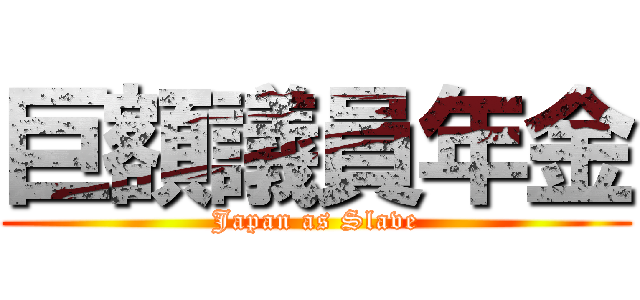 巨額議員年金 (Japan as Slave)