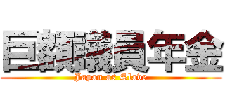 巨額議員年金 (Japan as Slave)