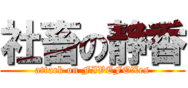 社畜の静香 (attack on FIVEFOXes)