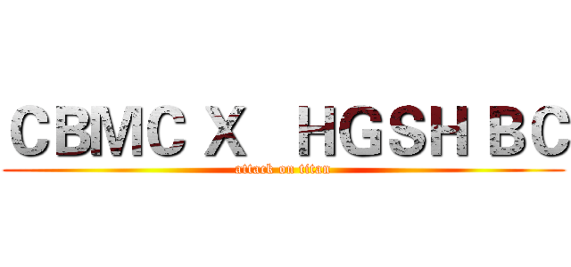 ＣＢＭＣ Ｘ   ＨＧＳＨ ＢＣ (attack on titan)