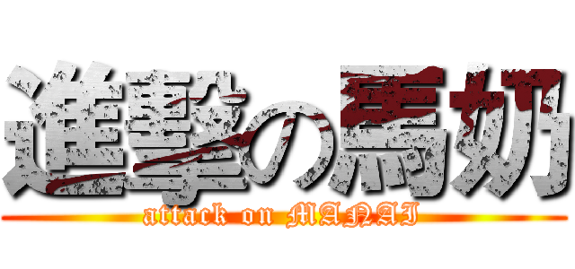進擊の馬奶 (attack on MANAI)