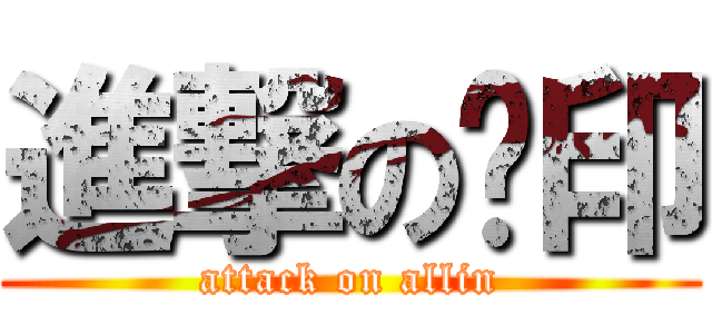 進撃の喔印 (attack on allin)