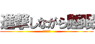 進撃しながら睡眠 (睡魔を倒せ)