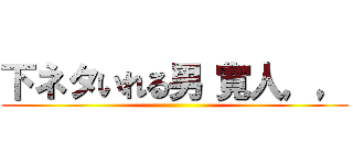 下ネタいれる男“寛人，， ()