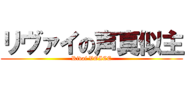 リヴァイの声真似主 (Rivai VOICE)