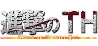進撃のＴＨ (Attack on Toaster Hat)