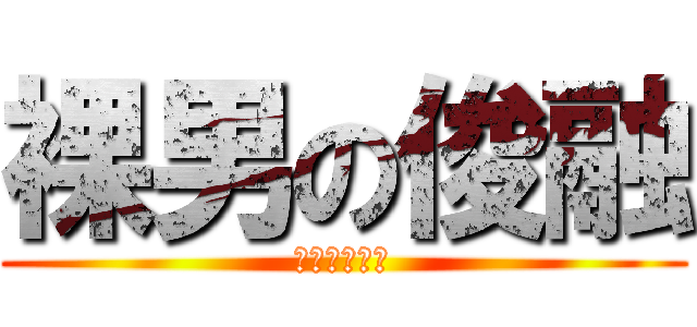 裸男の俊融 (你是在大聲啥)