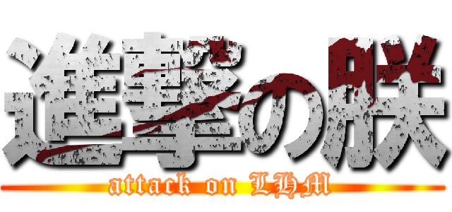 進撃の朕 (attack on LHM)