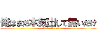 俺はまだ本気出して無いだけ。 (Isoda is a god)