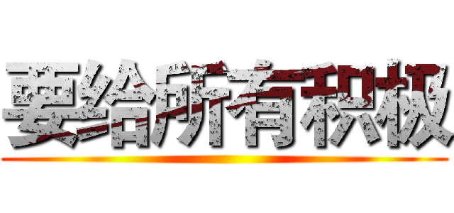 要给所有积极 ()