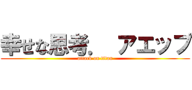 幸せな思考． アエップ (attack on titan)