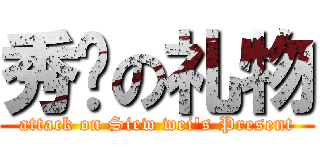 秀纬の礼物 (attack on Siew wei\'s Present)