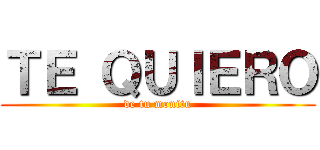 ＴＥ ＱＵＩＥＲＯ (de tu monitu)