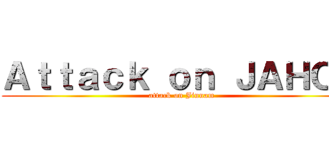 Ａｔｔａｃｋ ｏｎ ＪＡＨＯＮ (attack on Jinnam)