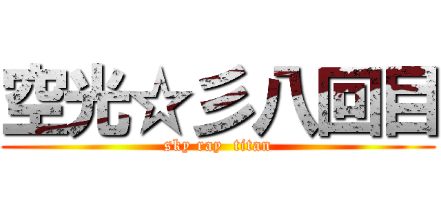 空光☆彡八回目 (sky ray  titan)