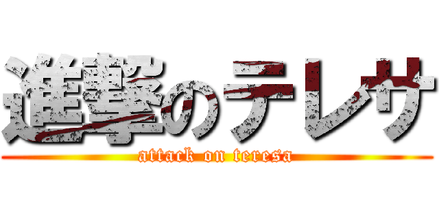 進撃のテレサ (attack on teresa)