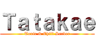 Ｔａｔａｋａｅ (Toxic & Chill Server)