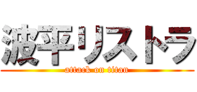 波平リストラ (attack on titan)