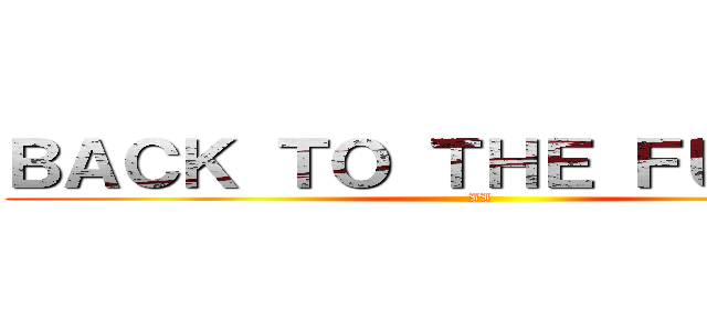 ＢＡＣＫ ＴＯ ＴＨＥ ＦＵＴＵＲＥ (II)