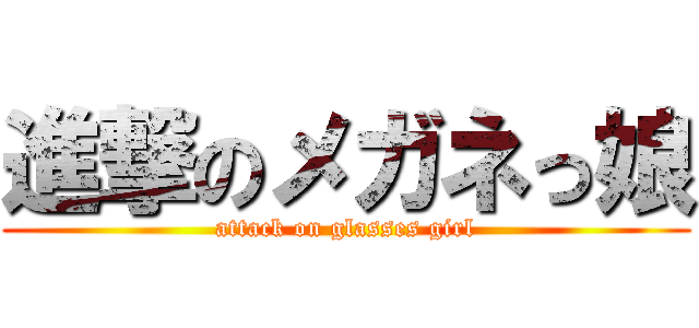 進撃のメガネっ娘 (attack on glasses girl)