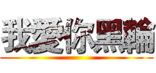 我愛你黑輪 ()