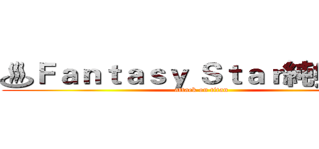♨Ｆａｎｔａｓｙ Ｓｔａｒ純娛樂♨ (attack on titan)