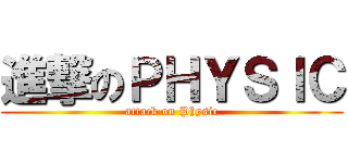 進撃のＰＨＹＳＩＣ (attack on Physic)