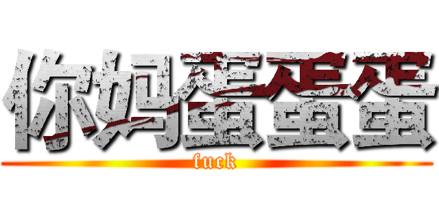 你妈蛋蛋蛋 (fuck)