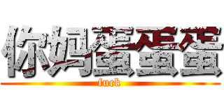 你妈蛋蛋蛋 (fuck)
