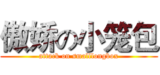 傲娇の小笼包 (attack on smalllongbox)