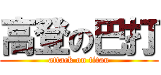 高登の巴打 (attack on titan)