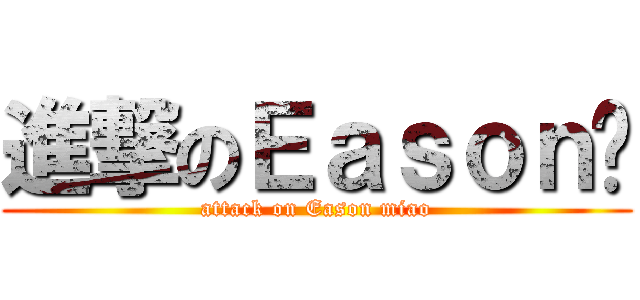 進撃のＥａｓｏｎ喵 (attack on Eason miao)