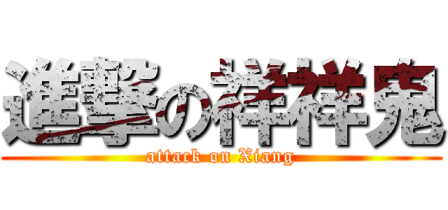 進撃の祥祥鬼 (attack on Xiang)