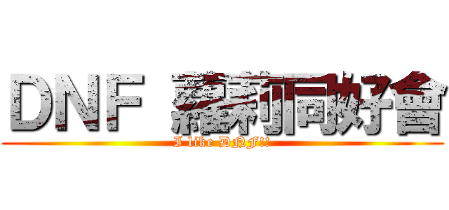 ＤＮＦ 蘿莉同好會 (I like DNF!!)