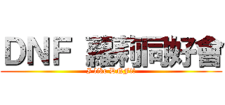 ＤＮＦ 蘿莉同好會 (I like DNF!!)