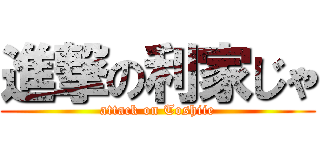 進撃の利家じゃ (attack on Toshiie)