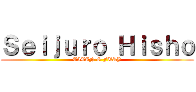 Ｓｅｉｊｕｒｏ Ｈｉｓｈｏ (TITAN'S FURY)