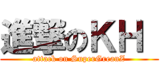 進撃のＫＨ  (attack on SuperGreanZ)