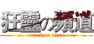狂靈の頻道 (attack on titan)