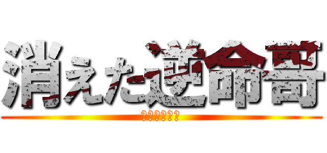 消えた逆命哥 (消失的逆命哥)
