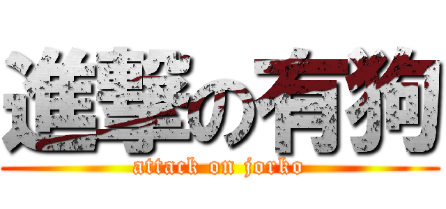 進撃の有狗 (attack on jorko)