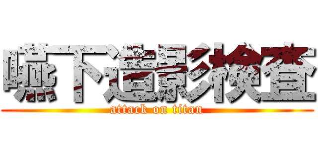 嚥下造影検査 (attack on titan)