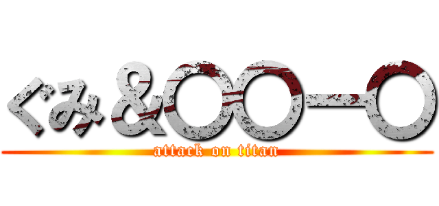 ぐみ＆〇〇ー〇 (attack on titan)