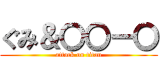 ぐみ＆〇〇ー〇 (attack on titan)